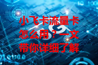 小飞卡流量卡怎么用？一文带你详细了解