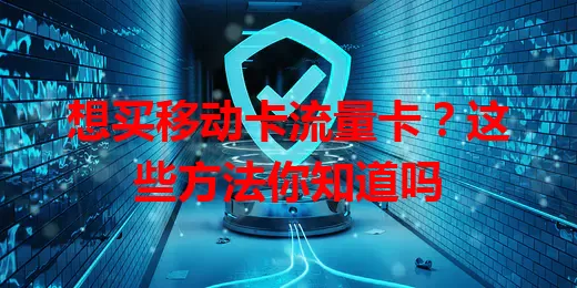 想买移动卡流量卡？这些方法你知道吗