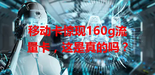 移动卡惊现160g流量卡，这是真的吗？