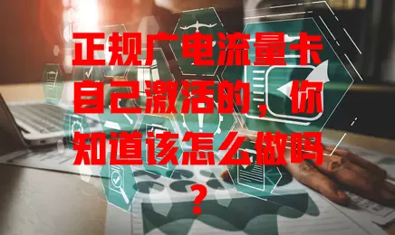 正规广电流量卡自己激活的，你知道该怎么做吗？