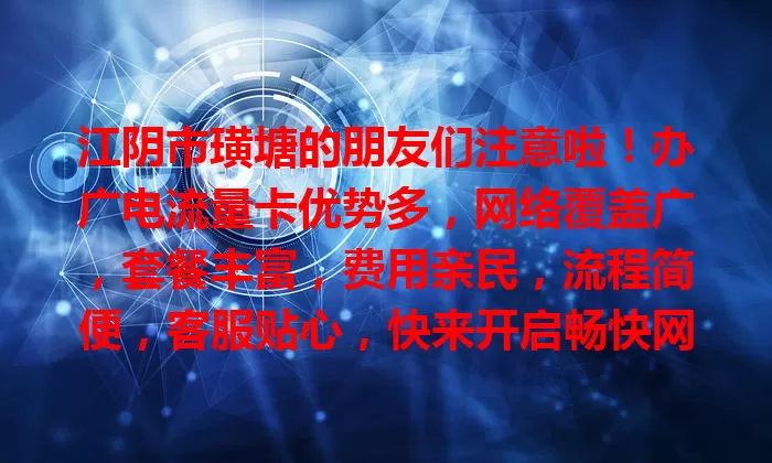 江阴市璜塘的朋友们注意啦！办广电流量卡优势多，网络覆盖广，套餐丰富，费用亲民，流程简便，客服贴心，快来开启畅快网络之旅！