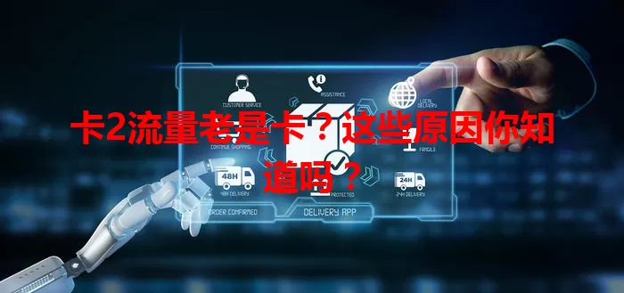 卡2流量老是卡？这些原因你知道吗？