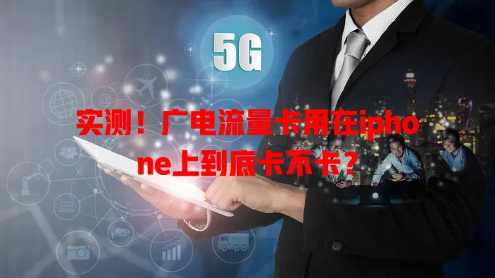 实测！广电流量卡用在iphone上到底卡不卡？