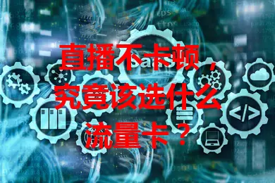 直播不卡顿，究竟该选什么流量卡？