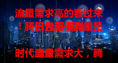 流量需求高的看过来！腾讯大王卡流量是日包超便利

当今时代流量需求大，腾讯大王卡流量日包超贴心。能按需灵活买，计费合理，购买简便，让你畅享自由便捷经济的流量体验，告别流量烦恼 。