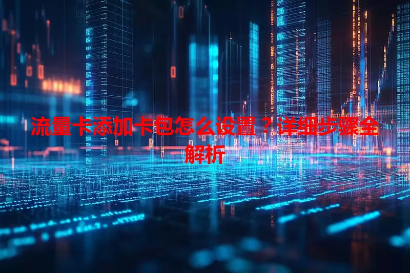 流量卡添加卡包怎么设置？详细步骤全解析