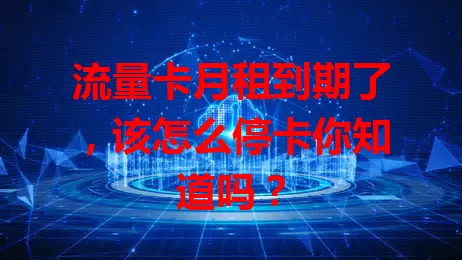 流量卡月租到期了，该怎么停卡你知道吗？