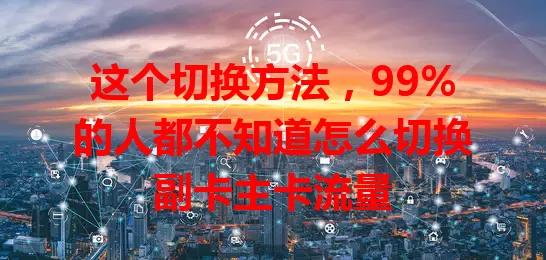 这个切换方法，99%的人都不知道怎么切换副卡主卡流量