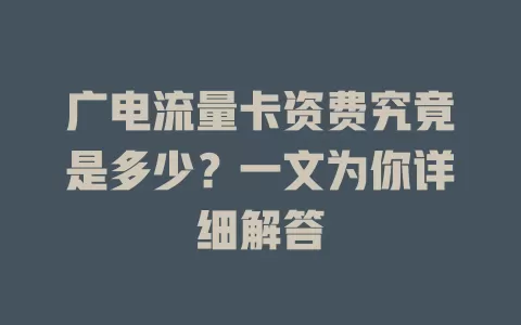 广电流量卡资费究竟是多少？一文为你详细解答