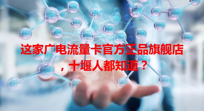 这家广电流量卡官方正品旗舰店，十堰人都知道？