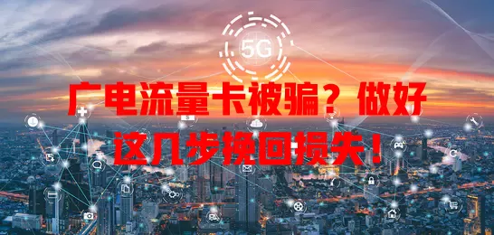 广电流量卡被骗？做好这几步挽回损失！