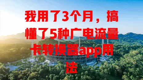 我用了3个月，搞懂了5种广电流量卡转换器app用法