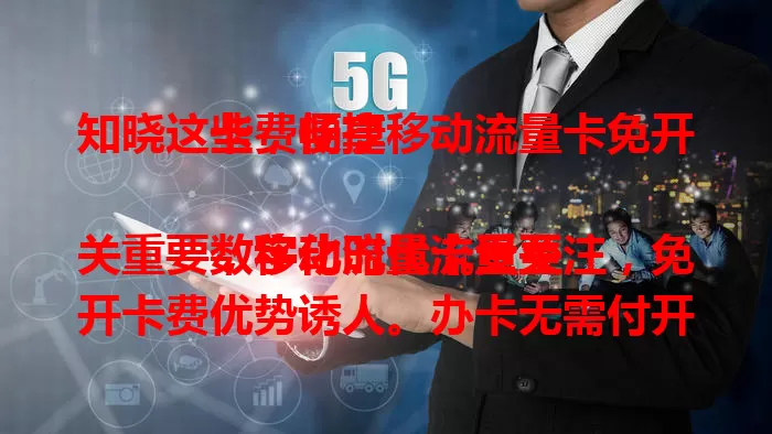 知晓这些，畅享移动流量卡免开卡费便捷

数字化时代流量至关重要，移动流量卡受关注，免开卡费优势诱人。办卡无需付开卡费，降低门槛又省钱。选卡时除免开卡费，还需关注流量套餐及网络稳定性，挑适合自己的卡畅游数字世界。