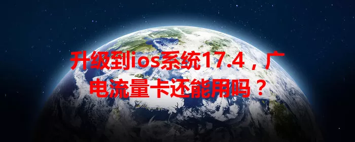 升级到ios系统17.4，广电流量卡还能用吗？