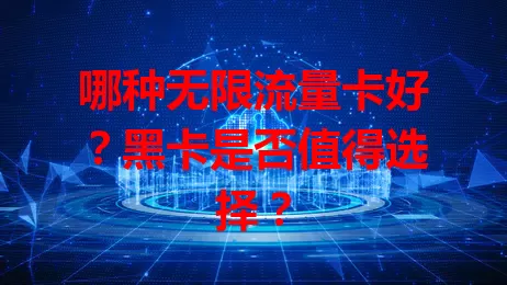 哪种无限流量卡好？黑卡是否值得选择？