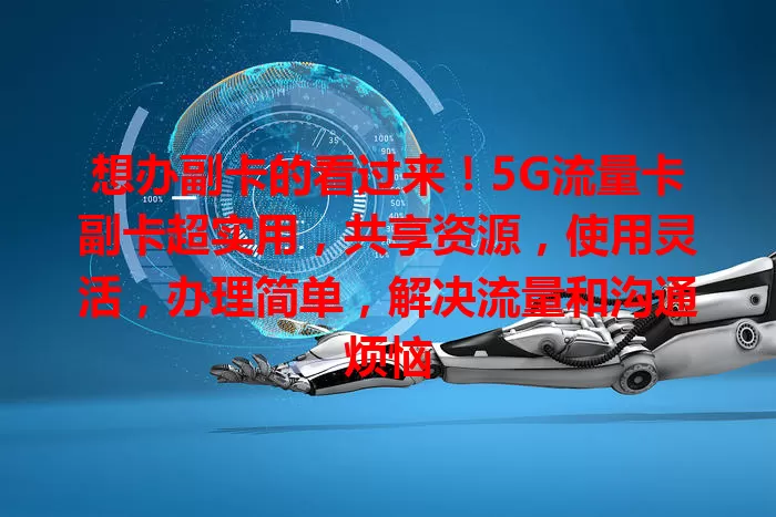 想办副卡的看过来！5G流量卡副卡超实用，共享资源，使用灵活，办理简单，解决流量和沟通烦恼