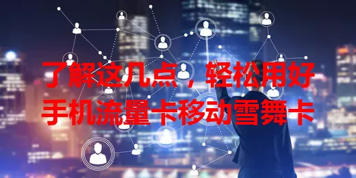 了解这几点，轻松用好手机流量卡移动雪舞卡