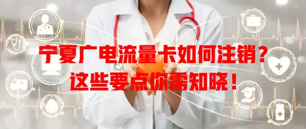 宁夏广电流量卡如何注销？这些要点你需知晓！