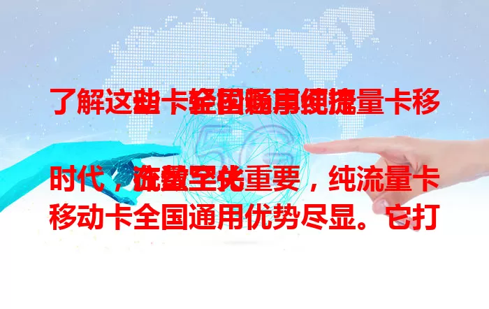 了解这些，轻松畅享纯流量卡移动卡全国通用便捷

在数字化时代，流量至关重要，纯流量卡移动卡全国通用优势尽显。它打破地域限制，稳定高效，出差旅行、上网娱乐皆无忧，还简化选择，顺应时代需求，让移动生活更精彩！