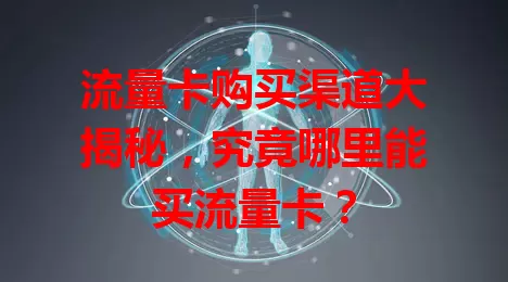 流量卡购买渠道大揭秘，究竟哪里能买流量卡？