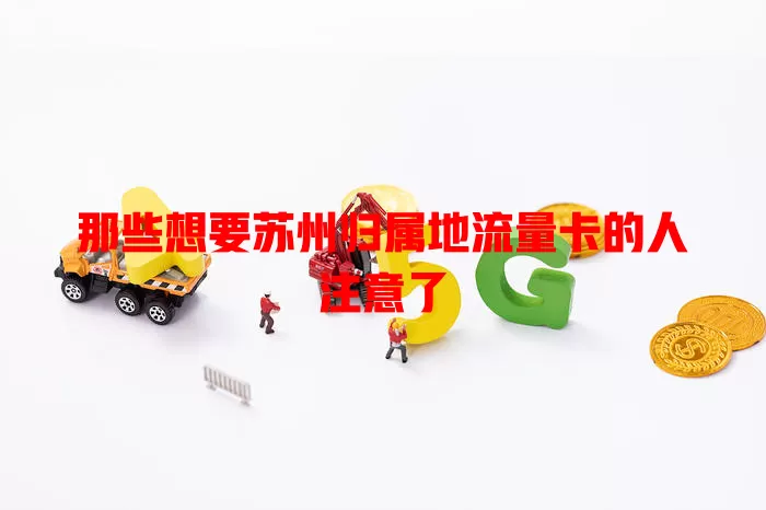 那些想要苏州归属地流量卡的人注意了