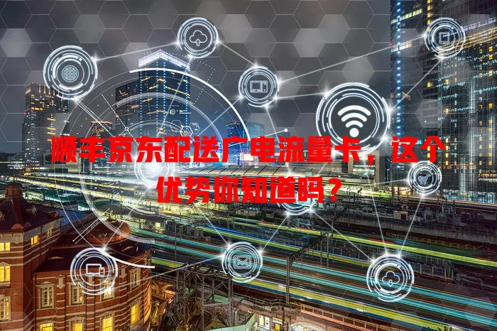 顺丰京东配送广电流量卡，这个优势你知道吗？