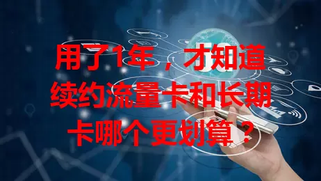 用了1年，才知道续约流量卡和长期卡哪个更划算？
