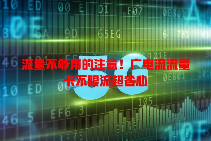 流量不够用的注意！广电流流量卡不限流超省心
