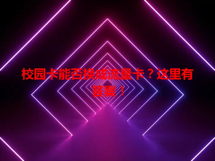 校园卡能否换成流量卡？这里有答案！