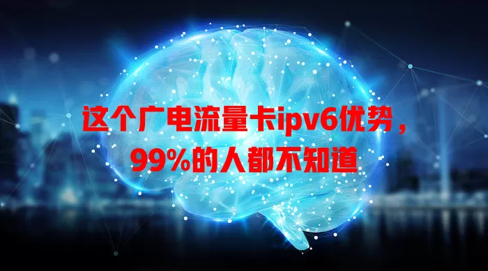 这个广电流量卡ipv6优势，99%的人都不知道
