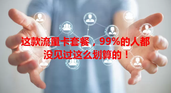 这款流量卡套餐，99%的人都没见过这么划算的！