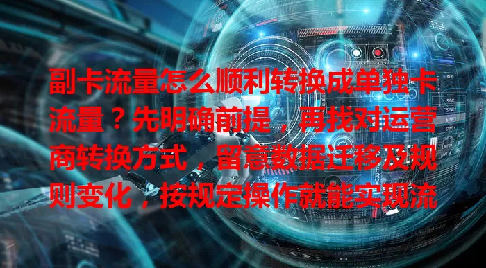 副卡流量怎么顺利转换成单独卡流量？先明确前提，再找对运营商转换方式，留意数据迁移及规则变化，按规定操作就能实现流量转换，让使用更随心！