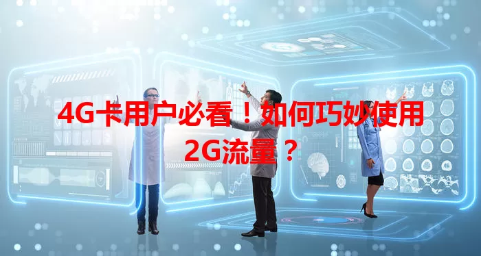 4G卡用户必看！如何巧妙使用2G流量？