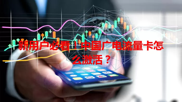 新用户必看！中国广电流量卡怎么激活？
