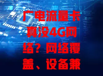 广电流量卡真没4G网络？网络覆盖、设备兼容是关键