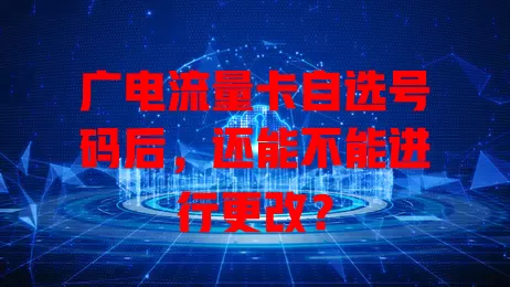 广电流量卡自选号码后，还能不能进行更改？