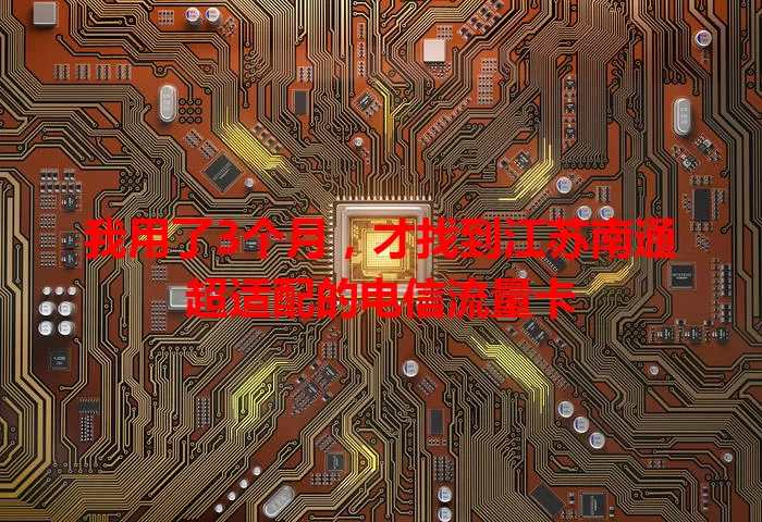 我用了3个月，才找到江苏南通超适配的电信流量卡