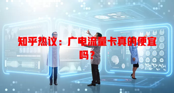 知乎热议：广电流量卡真的便宜吗？