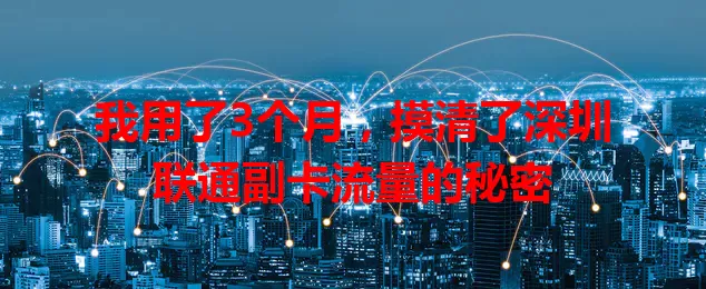 我用了3个月，摸清了深圳联通副卡流量的秘密