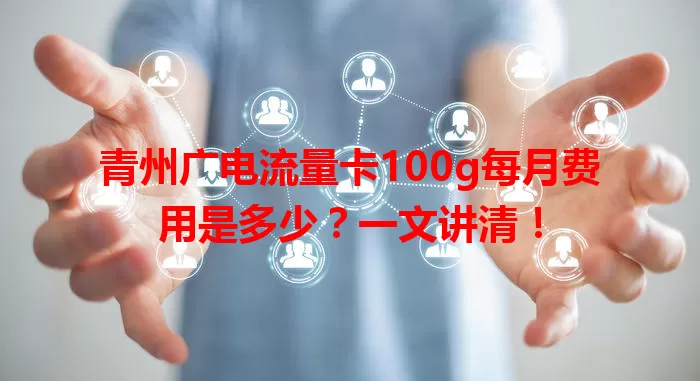 青州广电流量卡100g每月费用是多少？一文讲清！