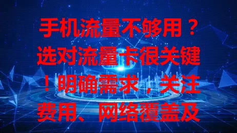 手机流量不够用？选对流量卡很关键！明确需求，关注费用、网络覆盖及附加服务，综合考量选适合的卡，畅享便捷移动网络，告别流量困扰