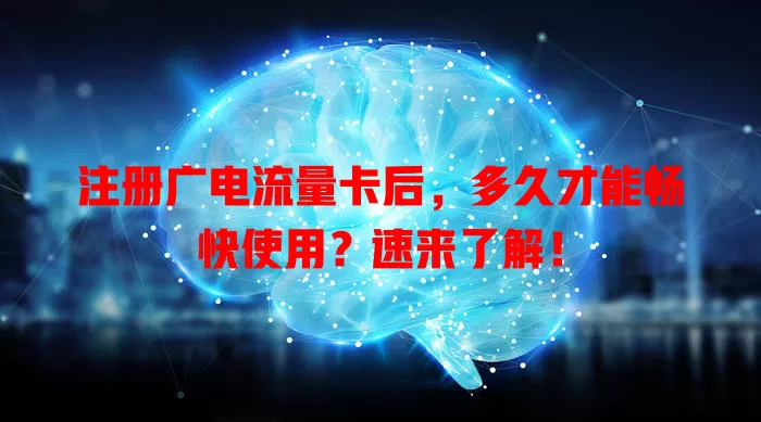 注册广电流量卡后，多久才能畅快使用？速来了解！