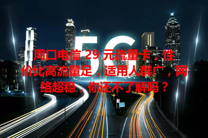 周口电信 29 元流量卡，性价比高流量足，适用人群广，网络超稳，你还不了解吗？