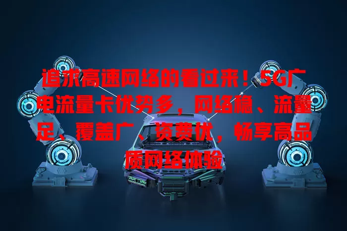 追求高速网络的看过来！5G广电流量卡优势多，网络稳、流量足、覆盖广、资费优，畅享高品质网络体验