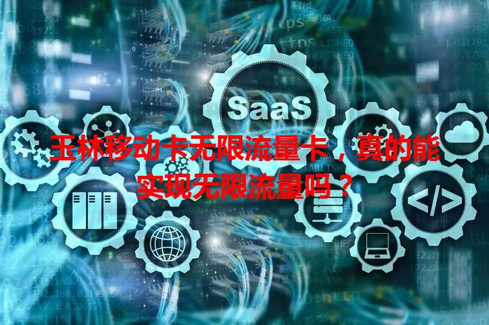 玉林移动卡无限流量卡，真的能实现无限流量吗？