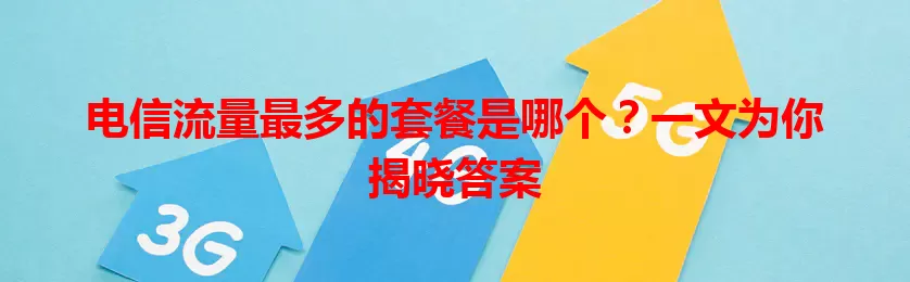 电信流量最多的套餐是哪个？一文为你揭晓答案