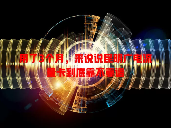 用了3个月，来说说昆明广电流量卡到底靠不靠谱