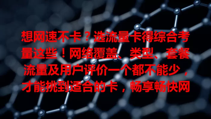 想网速不卡？选流量卡得综合考量这些！网络覆盖、类型、套餐流量及用户评价一个都不能少，才能挑到适合的卡，畅享畅快网络，便利生活工作