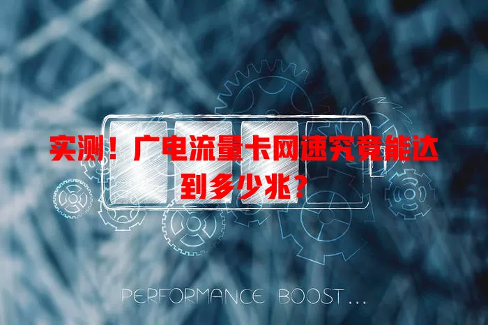 实测！广电流量卡网速究竟能达到多少兆？