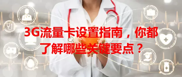 3G流量卡设置指南，你都了解哪些关键要点？